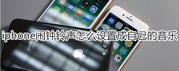 iphone闹钟铃声怎么设置成自己的音乐