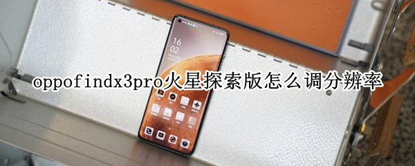 oppofindx3pro火星探索版怎么调分辨率