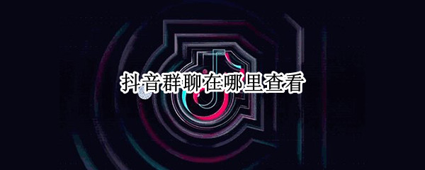 抖音群聊在哪里查看