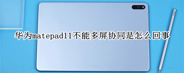 华为matepad11不能多屏协同是怎么回事