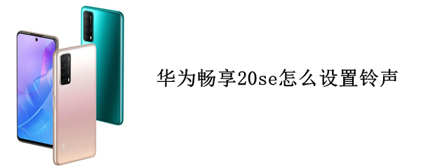 华为畅享20se怎么设置铃声