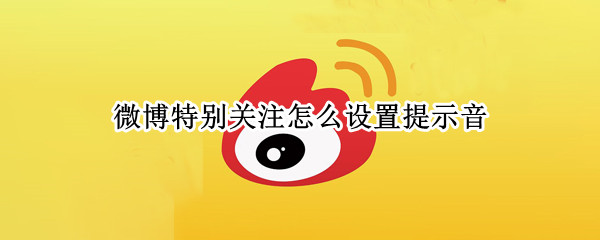 微博特别关注怎么设置提示音