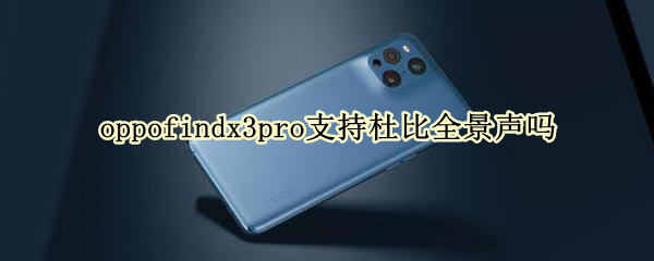 oppofindx3pro支持杜比全景声吗