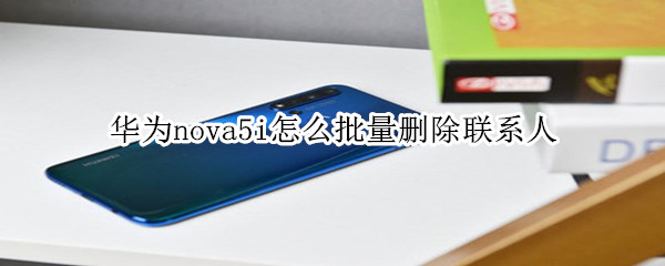 华为nova5i怎么批量删除联系人