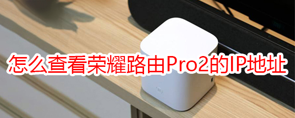 怎么查看荣耀路由Pro2的IP地址