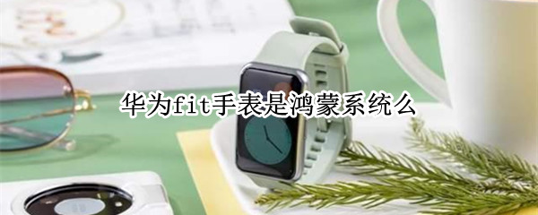 华为fit手表是鸿蒙系统么