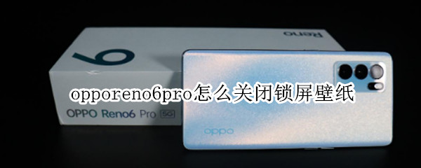 opporeno6pro怎么关闭锁屏壁纸