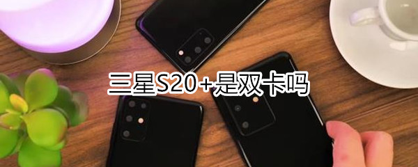 三星S20+是双卡吗