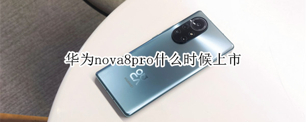 华为nova8pro什么时候上市