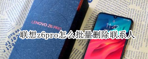 联想z6pro怎么批量删除联系人