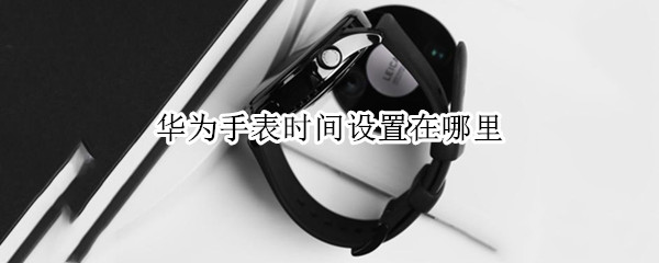 华为手表时间设置在哪里
