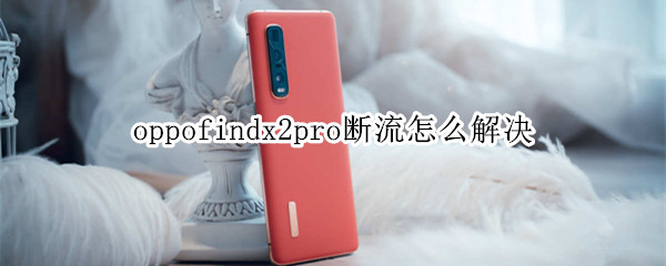 oppofindx2pro断流怎么解决