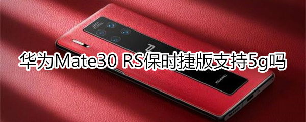 华为Mate30 RS保时捷版支持5g吗