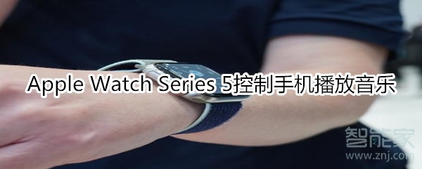 Apple Watch Series 5控制手机播放音乐