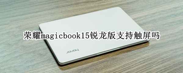 荣耀magicbook15锐龙版支持触屏吗