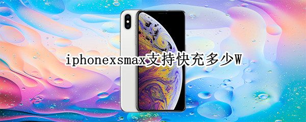 iphonexsmax支持快充多少W