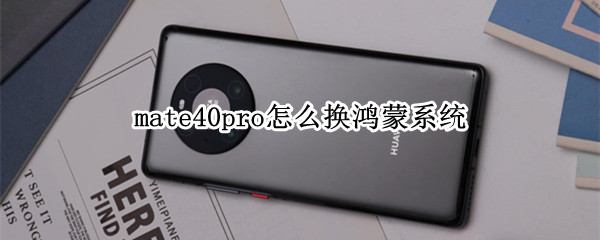 mate40pro怎么换鸿蒙系统