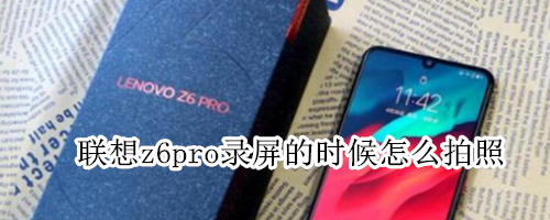 联想z6pro录屏的时候怎么拍照