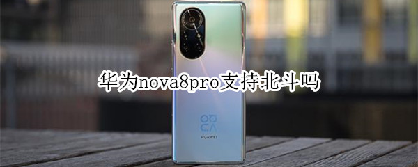 华为nova8pro支持北斗吗