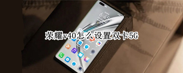 荣耀v40怎么设置双卡5G