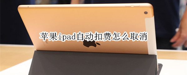 苹果ipad自动扣费怎么取消