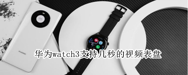 华为watch3支持几秒的视频表盘