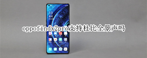 oppofindx2pro支持杜比全景声吗