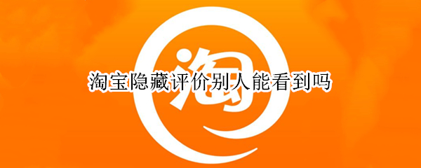 淘宝隐藏评价别人能看到吗