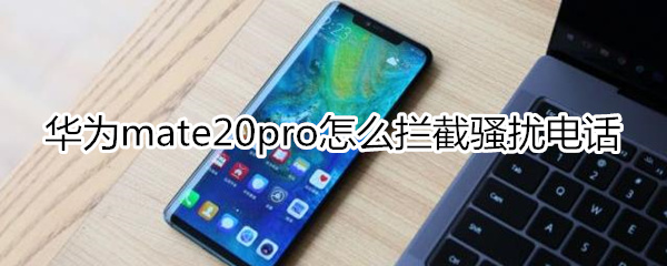 华为mate20pro怎么拦截骚扰电话