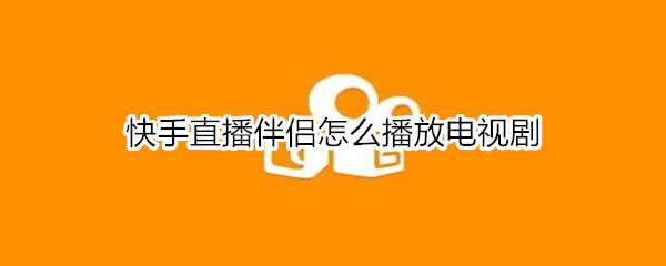 快手直播伴侣怎么播放电视剧