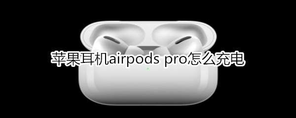 苹果耳机airpods pro怎么充电