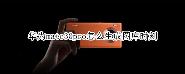 华为mate30pro怎么生成图库时刻