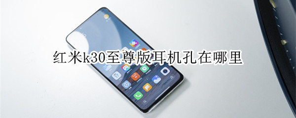 红米k30至尊版耳机孔在哪里