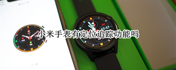 小米手表有定位追踪功能吗