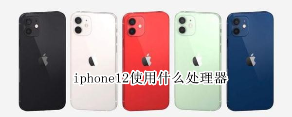 iphone12使用什么处理器