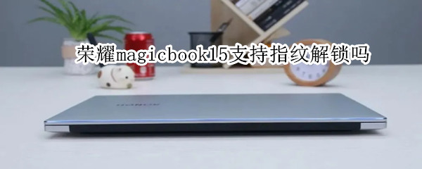 荣耀magicbook15支持指纹解锁吗