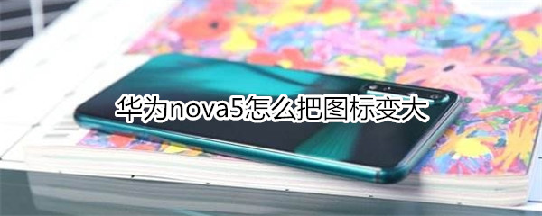 华为nova5怎么把图标变大