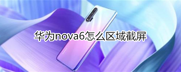 华为nova6怎么区域截屏