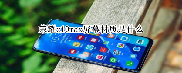 荣耀x10max屏幕材质是什么