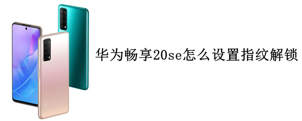 华为畅享20se怎么设置指纹解锁