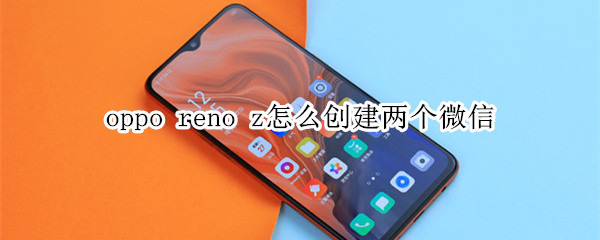 oppo reno z怎么创建两个微信