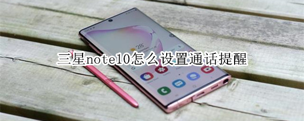 三星note10怎么设置通话提醒