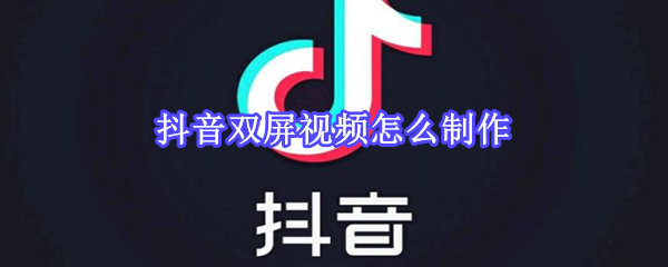 抖音双屏视频怎么制作