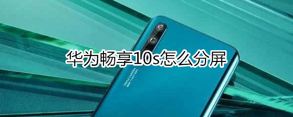 华为畅享10s怎么分屏
