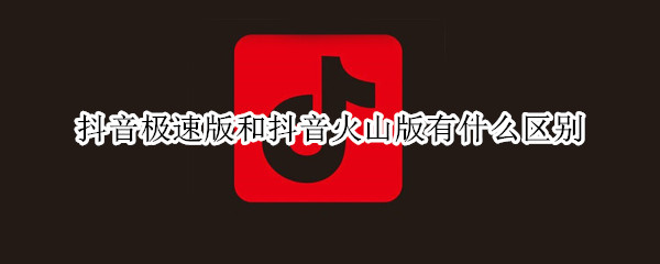 抖音极速版和抖音火山版有什么区别