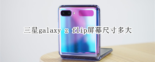 三星galaxy z flip屏幕尺寸多大