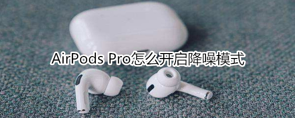 AirPods Pro怎么开启降噪模式