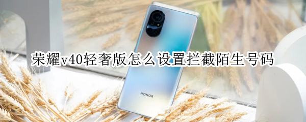 荣耀v40轻奢版怎么设置拦截陌生号码
