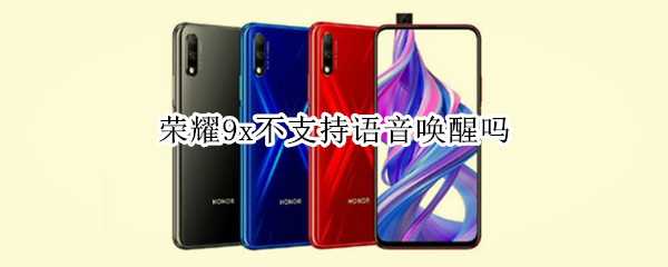 荣耀9x不支持语音唤醒吗