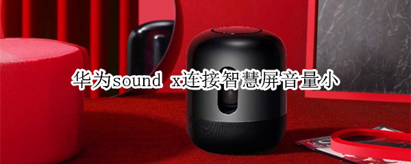 华为sound x为什么连接智慧屏音量很小